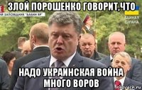 злой порошенко говорит,что надо украинская война много воров