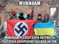 мужикам мужикам респект а ура-патриоты которые кукурекают вы иди на хуй