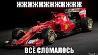 жжжжжжжжжжжж всё сломалось