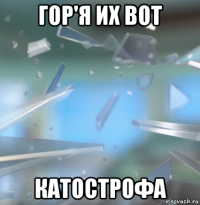 гор'я их вот катострофа