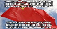 союз нерушимый республик свободы сплотила навеки великая русь да здравствует созданный волей народов единый могучий советский союз славься отечество наше свободное дружбы народов надёжный оплот партия ленина сила народная нас к торжеству коммунизма ведёт