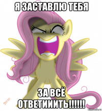 я заставлю тебя за всё ответииить!!!!!!