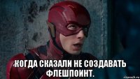  когда сказали не создавать флешпоинт.