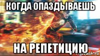 когда опаздываешь на репетицию