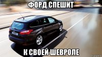 форд спешит к своей шевроле