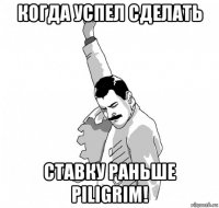 когда успел сделать ставку раньше piligrim!