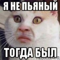 я не пьяный тогда был
