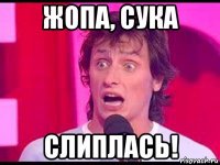жопа, сука слиплась!