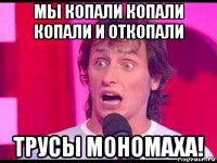 мы копали копали копали и откопали трусы мономаха!
