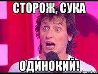 сторож, сука одинокий!