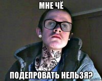 мне чё подепровать нельзя?