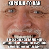 хорошо-то как в московской, брянской, тульской, калужской, курской, смоленской областях...