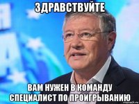 здравствуйте вам нужен в команду специалист по проигрыванию