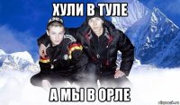 хули в туле а мы в орле