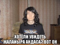  хотели увидеть жалайыра андаса? вот он