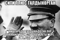 сити плюс талдыкорган нищеброды талдыка до сих пор покупают наши старые туалеты мерс, бмв, ауди 95 года