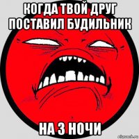 когда твой друг поставил будильник на 3 ночи