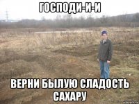 господи-и-и верни былую сладость сахару