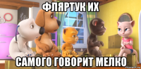 фляртук их самого говорит мелко
