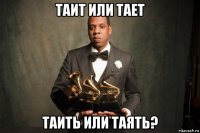 таит или тает таить или таять?