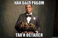как был рабом так и остался