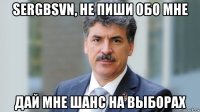 sergbsvn, не пиши обо мне дай мне шанс на выборах