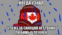 когда узнал что из за санкций нет твоих любимых печенек