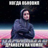 когда обновил драйвера на компе