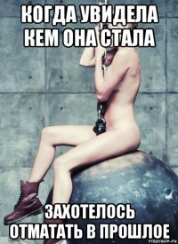 когда увидела кем она стала захотелось отматать в прошлое