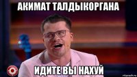 акимат талдыкоргана идите вы нахуй