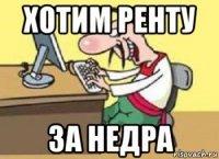 хотим ренту за недра