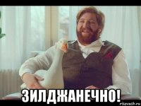  зилджанечно!