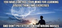 you have control your mind for learning useful thing and exercises and don't pay attention for wrong noises