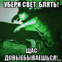 убери свет, блять! щас довыебываешься!