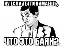 ну если ты понимаешь, что это баян?