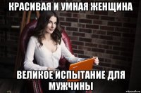 красивая и умная женщина великое испытание для мужчины