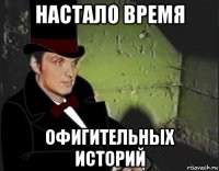 настало время офигительных историй