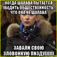 когда шалава пытается убедить общественность, что она не шалава завали свою зловонную пизду))))))