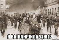  я выключила утюг?