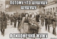 потому что шушушу шушушу я тихонечко жужу