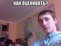 как оценивать? 