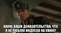  какие ваши доказательства, что я не люблю индусов на ужин?
