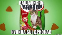 ваша киска купила бы дрискас