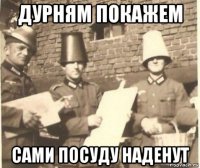 дурням покажем сами посуду наденут