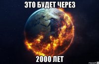 это будет через 2000 лет