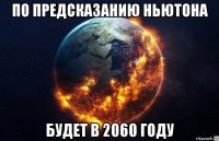 по предсказанию ньютона будет в 2060 году