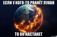 если у кого-то рванёт пукан то он настанет