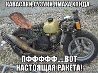 кавасаки,сузуки,ямаха,хонда... пффффф.....вот настоящая ракета!