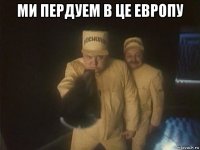 ми пердуем в це европу 