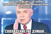 как только мазик стал главой клана,первый вечерний клановый турнир не собрался. совпадение?не думаю...